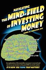 Navigating the Mind Field of Investing Money: An Exploration of the Mentality Necessary to Succeed and Survive as an Investor in the Post-2000 Era Stock Market. It is How You Think That Matters!