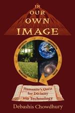 In Our Own Image: Humanity's Quest for Divinity Via Technology