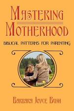 Mastering Motherhood: Biblical Patterns for Parenting