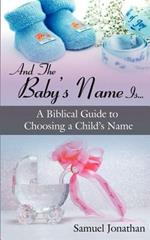 And The Baby's Name Is...: A Biblical Guide to Choosing a Child's Name