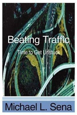 Beating Traffic: Time to Get Unstuck - Michael, L. Sena - cover
