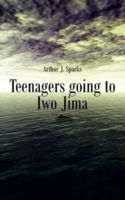 Teenagers Going to Iwo Jima - Arthur J Sparks - cover