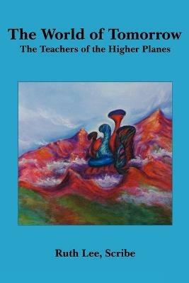 The World of Tomorrow: The Teachers of the Higher Planes - Ruth, Lee - cover