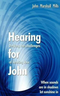 Hearing for John: Defying the Challenges of Hearing Loss - John Marshall Mills - cover