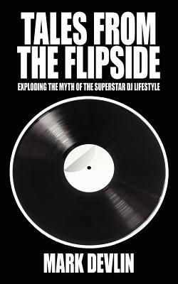 Tales from the Flipside: Exploding the Myth of the Superstar DJ Lifestyle - Mark Devlin - cover