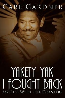 Yakety Yak I Fought Back: My Life with the "Coasters" - Carl Gardner,Veta Gardner - cover