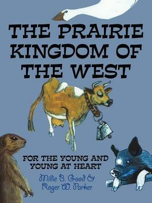 THE Prairie Kingdom of the West: For the Young and Young at Heart - Millie B. Good,Roger W. Parker - cover