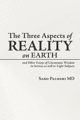 The Three Aspects of Reality on Earth: And Other Essays of Uncommon Wisdom in Serious as Well as Light Subjects - Saro Palmeri - cover