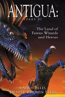 Antigua: The Land of Fairies Wizards and Heroes (Part 1) - Larry Ellis,Denise Brown Ellis - cover