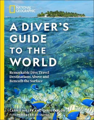 National Geographic A Diver's Guide to the World: Remarkable Dive Travel Destinations Above and Beneath the Surface - Carrie Miller,Chris Taylor - cover