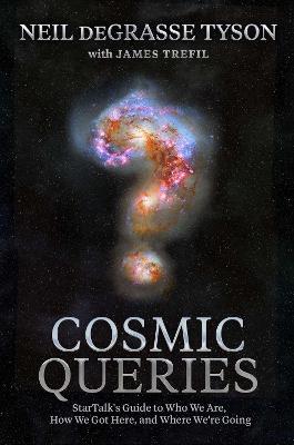 Cosmic Queries: StarTalk's Guide to Who We Are, How We Got Here, and Where We're Going - Neil deGrasse Tyson,James Trefil - cover