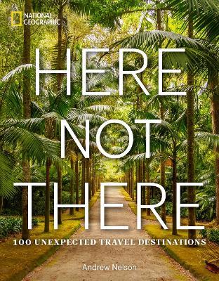 Here Not There: 100 Unexpected Travel Destinations - Andrew Nelson - cover