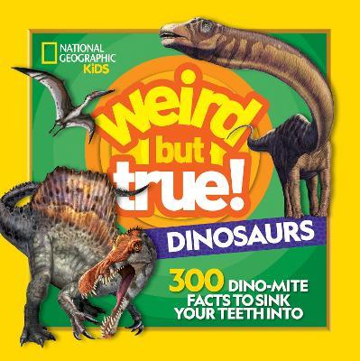 Weird But True Dinosaurs: 300 Dino-Mite Facts to Sink Your Teeth into - National Geographic Kids - cover