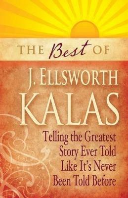 The Best of J. Ellsworth Kalas: Telling the Greatest Story Ever Told Like It's Never Been Told Before - J. Ellsworth Kalas - cover