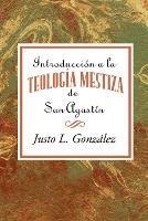 Introduccion a la Teologia Mestiza de San Agustin Aeth: Introduction to the Mestizo Theology of Saint Augustine Spanish - Justo L Gonzalez - cover