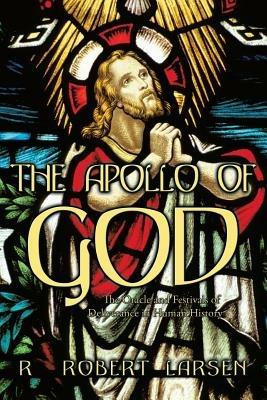 THE Apollo of God: The Oracle and Festivals of Deliverance in Human History - R. Robert Larsen - cover