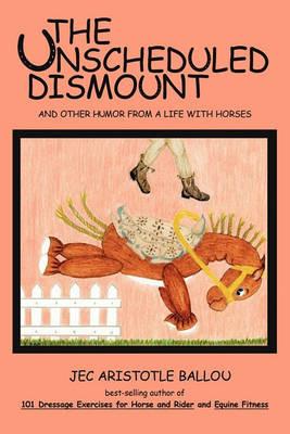 The Unscheduled Dismount: And Other Humor from a Life with Horses - Jec Aristotle Ballou - cover