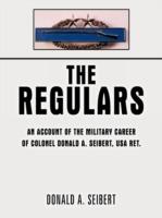 The Regulars: An Account of the Military Career of Colonel Donald A. Seibert, USA Ret.
