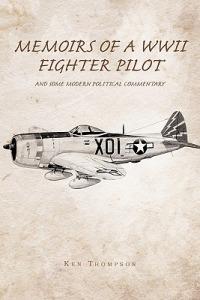 Memoirs of a WWII Fighter Pilot and Some Modern Political Commentary - Ken Thompson - cover