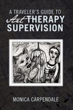 A TRAVELER's GUIDE TO Art THERAPY SUPERVISION