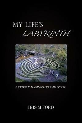 My Life's Labyrinth: A Journey Through Life with Jesus - IRIS M FORD - cover