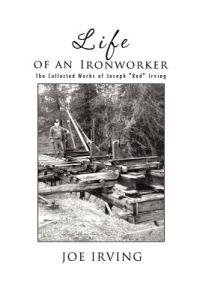 Life of an Ironworker: The Collected Works of Joseph "Red" Irving - JOE IRVING - cover