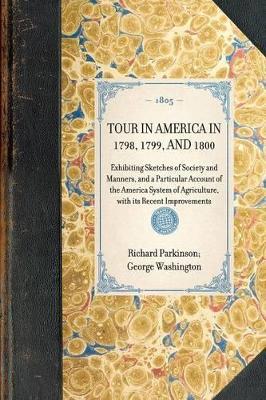 Tour in America in 1798, 1799, and 1800: Exhibiting Sketches of Society and Manners, and a Particular Account of the America System of Agriculture, with Its Recent Improvements - Richard Parkinson,George Washington - cover