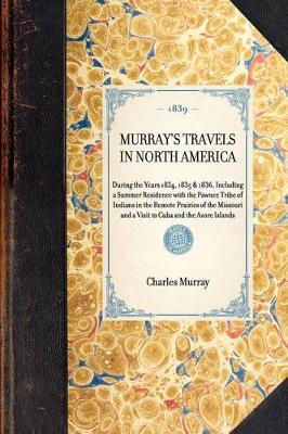 Murray's Travels in North America: During the Years 1834, 1835 & 1836, Including a Summer Residence with the Pawnee Tribe of Indians in the Remote Prairies of the Missouri and a Visit to Cuba and the Azore Islands - Charles Murray - cover