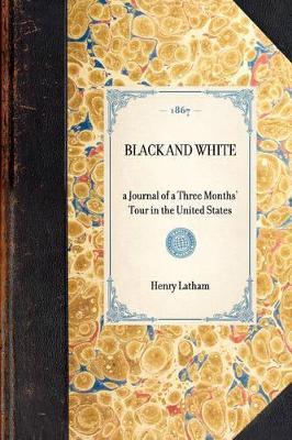 Black and White: A Journal of a Three Months' Tour in the United States - Henry Latham - cover