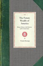 Future Wealth of America: Being a Glance at the Resources of the United States and the Commercial and Agricultural Advantages of Cultivating Tea, Coffee, and Indigo, the Date, Mango, Jack, Leechee, Guava, and Orange Trees, Etc. with a Review of the China Trade