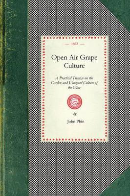 Open Air Grape Culture: A Practical Treatise on the Garden and Vineyard Culture of the Vine, and the Manufacture of Domestic Wine - John Phin - cover