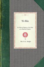 Tit-Bits: Or, How to Prepare a Nice Dish at a Moderate Expense