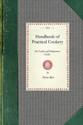 Handbook of Practical Cookery: Containing the Whole Science and Art of Preparing Human Food - Pierre Blot - cover