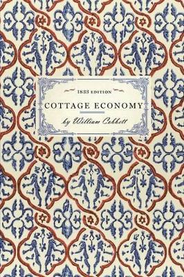 Cottage Economy: Containing Information Relative to the Brewing of Beer...to Which Is Added the Poor Man's Friend; Or, a Defence of the Rights of Those Who Do the Work and Fight the Battles - William Cobbett - cover