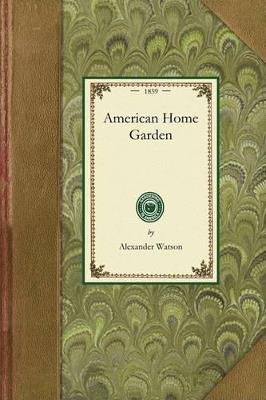American Home Garden: Being Principles and Rules for the Culture of Vegetables, Fruits, Flowers, and Shrubbery - Alexander Watson - cover