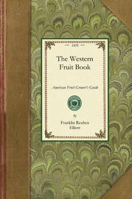 Western Fruit Book: Or, American Fruit-Grower's Guide for the Orchard and Fruit-Garden. Being a Compend of the History, Modes of Propagation, Culture, &C. of Fruit Trees and Shrubs, with Descriptions of Nearly All the Varieties of Fruit Cultivated in This Country; Notes of Th - Franklin Elliott - cover
