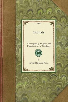 Orchids: A Description of the Species and Varieties Grown at Glen Ridge, Near Boston, with Lists and Descriptions of Other Desirable Kinds: Prefaced by Chapters on the Culture, Propagation, Collection, and Hybridization of Orchids; The Construction and Management o - Edward Rand - cover