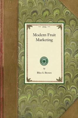 Modern Fruit Marketing: A Complete Treatise Covering Harvesting, Packing, Storing, Transporting and Selling of Fruit - Bliss Brown - cover