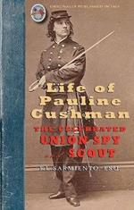 Life of Pauline Cushman: The Celebrated Union Spy and Scout: Comprising Her Early History: Her Entry Into the Secret Service of the Army of the Cumberland, and Exciting Adventures with the Rebel Chieftains and Others While Within the Enemy's Lines: Together with Her Capture and Se