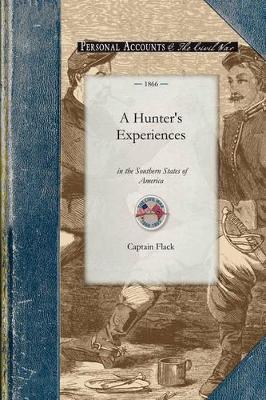 A Hunter's Experiences in the Southern S: Being an Account of the Natural History of the Various Quadrupeds and Birds Which Are the Objects of Chase in Those Countries - Captain Flack - cover