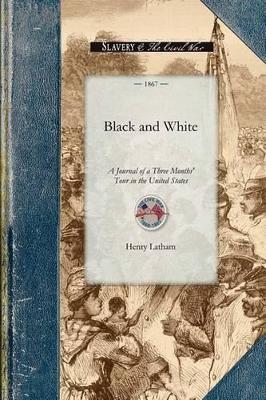 Black and White: A Journal of a Three Months' Tour in the United States - Henry Latham - cover