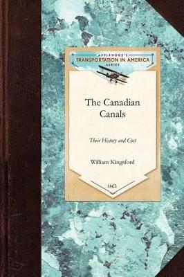 The Canadian Canals: Their History and Cost, with an Inquiry Into the Policy Necessary to Advance the Well-Being of the Province - William Kingsford - cover