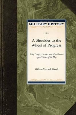 A Shoulder to the Wheel of Progress: Being Essays, Lectures and Miscellaneous Upon Themes of the Day - William Maxwell Wood,William Wood - cover