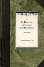 La Plata, the Argentine Confederation, a: Being a Narrative of the Exploration of the Tributaries of the River La Plata and Adjacent Countries During the Years 1853, '54, '55, and '56