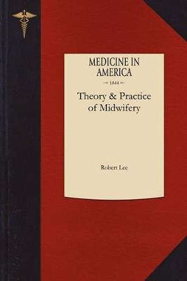 Theory and Practice of Midwifery: Delivered in the Theatre of St. George's Hospital - Robert Lee - cover