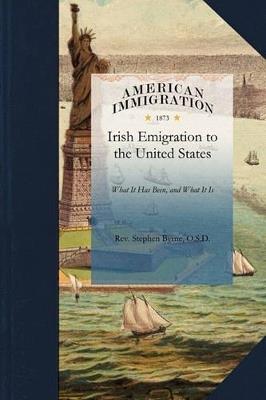 Irish Emigration to the United States: What It Has Been, and What It Is - O S D Rev Stephen Byrne,Stephen Byrne - cover