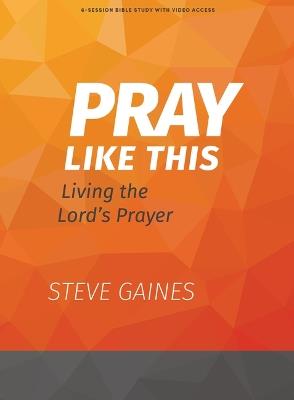 Pray Like This - Bible Study Book with Video Access: Living the Lord's Prayer - Steve Gaines,Michael Kelley - cover