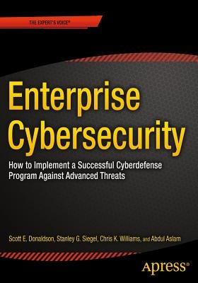 Enterprise Cybersecurity: How to Build a Successful Cyberdefense Program Against Advanced Threats - Scott Donaldson,Stanley Siegel,Chris K. Williams - cover