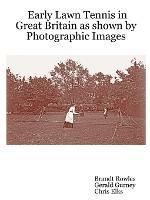 Early Lawn Tennis in Great Britain as Shown by Photographic Images - Brandt, Rowles,Gerald, Gurney,Chris, Elks - cover