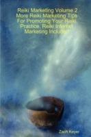 Reiki Marketing Volume 2: More Reiki Marketing Tips For Promoting Your Reiki Practice, Reiki Internet Marketing Included